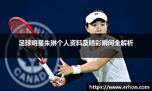 足球明星朱琳个人资料及精彩瞬间全解析