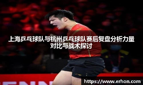 上海乒乓球队与杭州乒乓球队赛后复盘分析力量对比与战术探讨