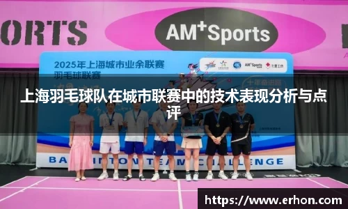 上海羽毛球队在城市联赛中的技术表现分析与点评