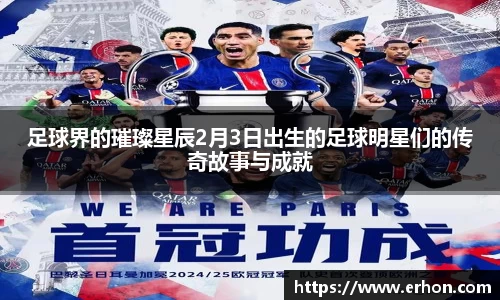 足球界的璀璨星辰2月3日出生的足球明星们的传奇故事与成就