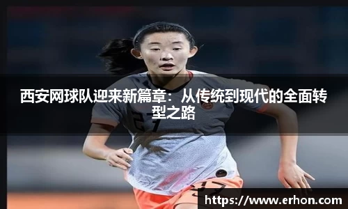 西安网球队迎来新篇章：从传统到现代的全面转型之路